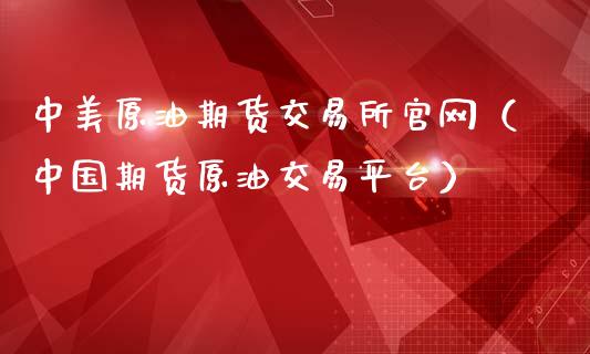 中美原油期货交易所官网（中国期货原油交易平台）_https://www.apanben.com_国际期货_第1张