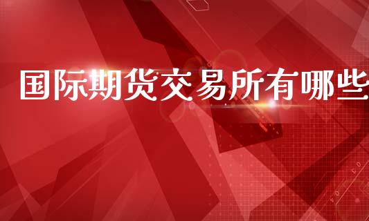 国际期货交易所有哪些_https://www.apanben.com_国际期货_第1张