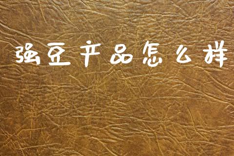 强豆产品怎么样_https://www.apanben.com_股市指导_第1张