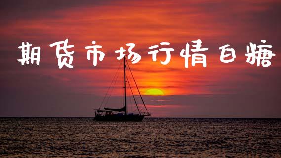 期货市场行情白糖_https://www.apanben.com_期货学院_第1张