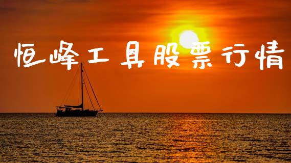恒峰工具股票行情_https://www.apanben.com_股市指导_第1张