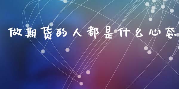 做期货的人都是什么心态_https://www.apanben.com_国际财经_第1张