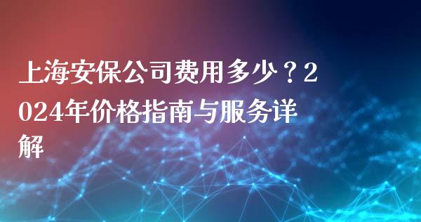 上海安保公司费用多少？2024年价格指南与服务详解_https://www.apanben.com_股票怎么玩_第1张