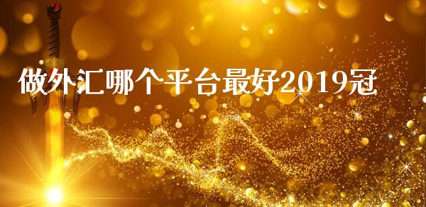 做外汇哪个平台最好2019冠_https://www.apanben.com_股市分析_第1张