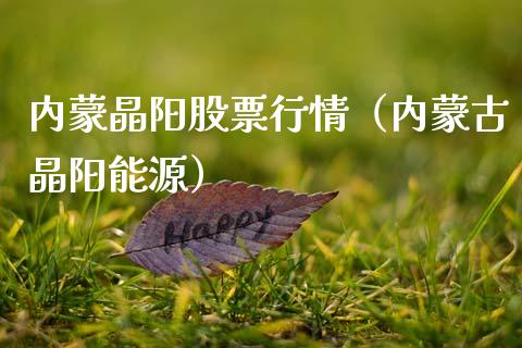 内蒙晶阳股票行情（内蒙古晶阳能源）_https://www.apanben.com_股票怎么玩_第1张
