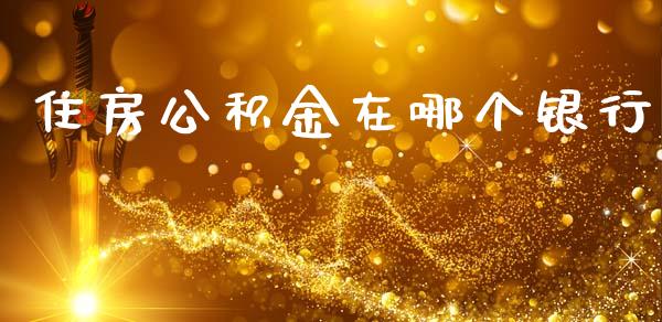 住房公积金在哪个银行_https://www.apanben.com_股市指导_第1张