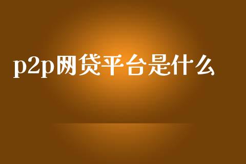 p2p网贷平台是什么_https://www.apanben.com_国际期货_第1张