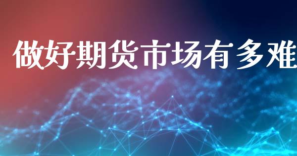 做好期货市场有多难_https://www.apanben.com_在线喊单_第1张