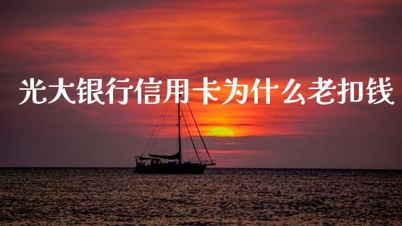 光大银行信用卡为什么老扣钱_https://www.apanben.com_国际期货_第1张