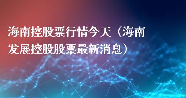海南控股票行情今天（海南发展控股股票最新消息）_https://www.apanben.com_股市分析_第1张