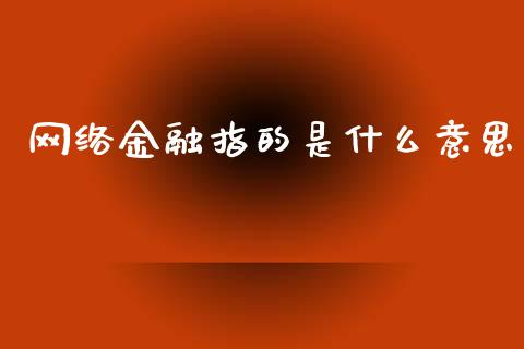 网络金融指的是什么意思_https://www.apanben.com_国际期货_第1张