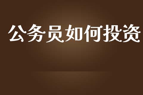 公务员如何投资_https://www.apanben.com_国际财经_第1张
