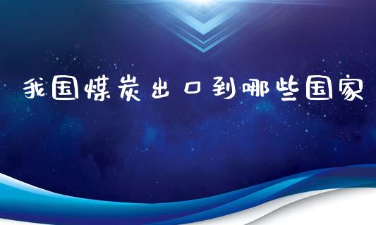 我国煤炭出口到哪些国家_https://www.apanben.com_国际期货_第1张