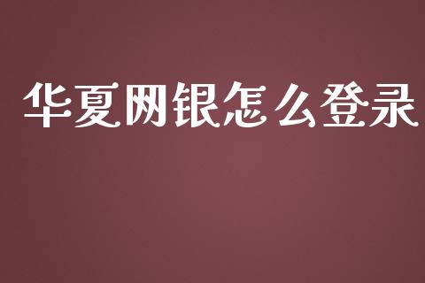 华夏网银怎么登录_https://www.apanben.com_国际期货_第1张