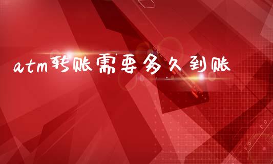 atm转账需要多久到账_https://www.apanben.com_财经资讯_第1张