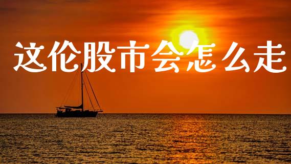 这伦股市会怎么走_https://www.apanben.com_国际期货_第1张