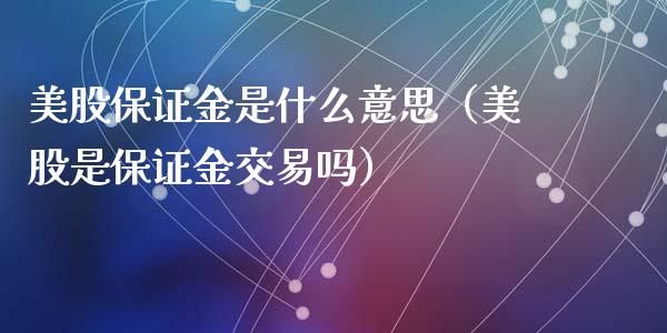 美股保证金是什么意思（美股是保证金交易吗）_https://www.apanben.com_期货学院_第1张