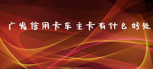 广发信用卡车主卡有什么好处_https://www.apanben.com_股票怎么玩_第1张