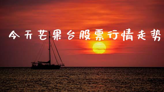 今天芒果台股票行情走势_https://www.apanben.com_股票怎么玩_第1张