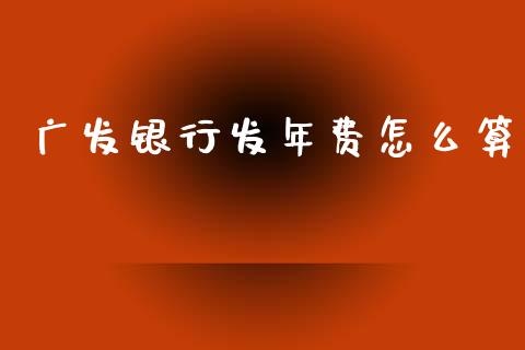 广发银行发年费怎么算_https://www.apanben.com_期货学院_第1张