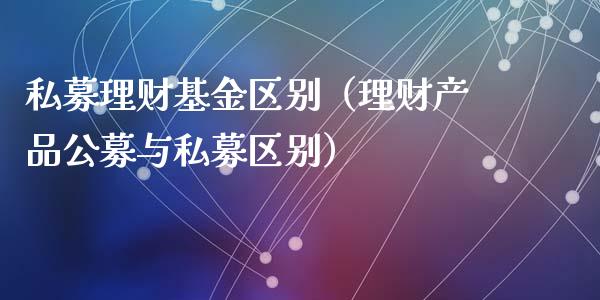 私募理财基金区别（理财产品公募与私募区别）_https://www.apanben.com_财经资讯_第1张