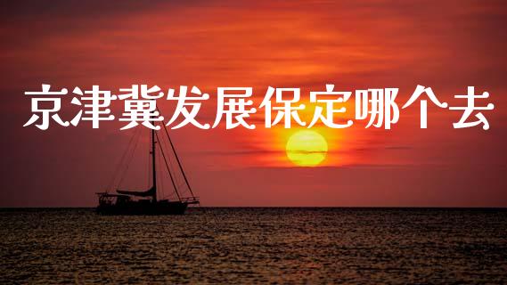 京津冀发展保定哪个去_https://www.apanben.com_股市分析_第1张