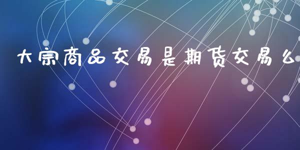 大宗商品交易是期货交易么_https://www.apanben.com_国际期货_第1张