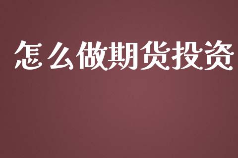 怎么做期货投资_https://www.apanben.com_股市分析_第1张