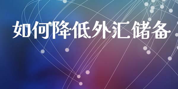 如何降低外汇储备_https://www.apanben.com_股市分析_第1张