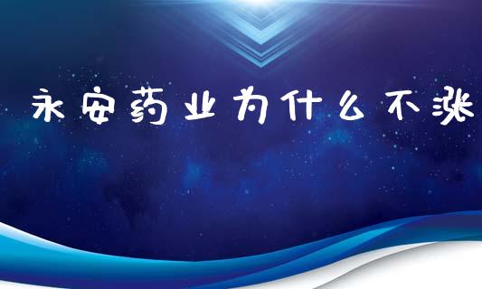永安药业为什么不涨_https://www.apanben.com_期货学院_第1张