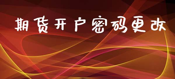 期货开户密码更改_https://www.apanben.com_股票怎么玩_第1张