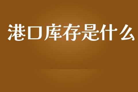 港口库存是什么_https://www.apanben.com_国际期货_第1张