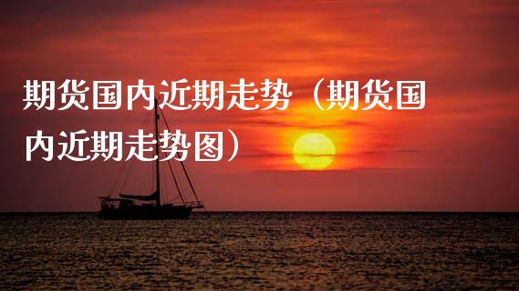 期货国内近期走势（期货国内近期走势图）_https://www.apanben.com_国际期货_第1张