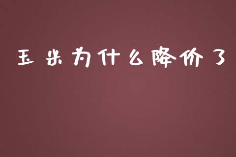 玉米为什么降价了_https://www.apanben.com_期货学院_第1张