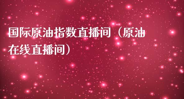 国际原油指数直播间（原油在线直播间）_https://www.apanben.com_在线喊单_第1张