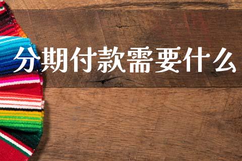 分期付款需要什么_https://www.apanben.com_股票怎么玩_第1张