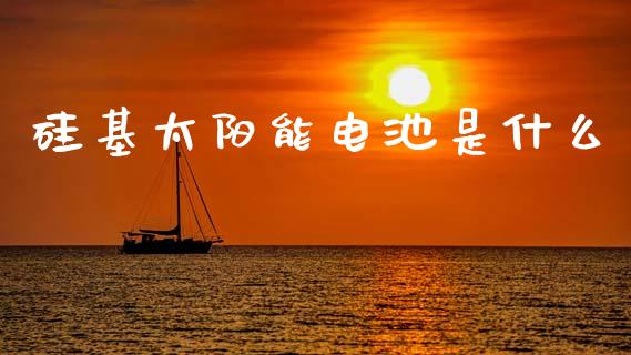 硅基太阳能电池是什么_https://www.apanben.com_在线喊单_第1张