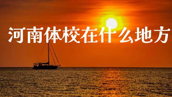 河南体校在什么地方_https://www.apanben.com_国际财经_第1张