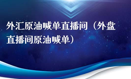 外汇原油喊单直播间（外盘直播间原油喊单）_https://www.apanben.com_在线喊单_第1张
