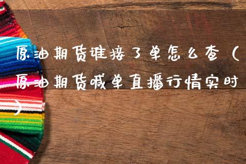 原油期货谁接了单怎么查（原油期货喊单直播行情实时）_https://www.apanben.com_期货学院_第1张