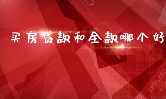 买房贷款和全款哪个好_https://www.apanben.com_股市指导_第1张