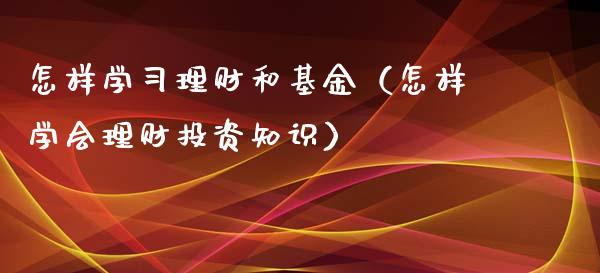 怎样学习理财和基金（怎样学会理财投资知识）_https://www.apanben.com_财经资讯_第1张