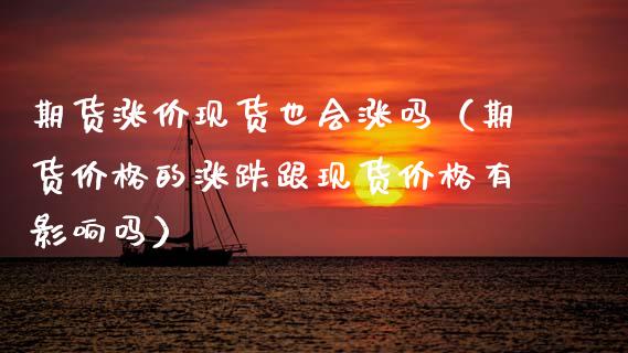 期货涨价现货也会涨吗（期货价格的涨跌跟现货价格有影响吗）_https://www.apanben.com_期货学院_第1张