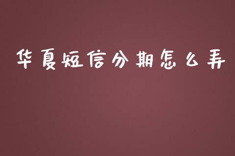 华夏短信分期怎么弄_https://www.apanben.com_在线喊单_第1张