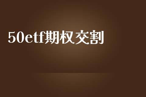50etf期权交割_https://www.apanben.com_国际期货_第1张