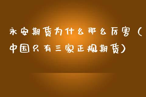 永安期货为什么那么厉害（中国只有三家正规期货）_https://www.apanben.com_国际期货_第1张