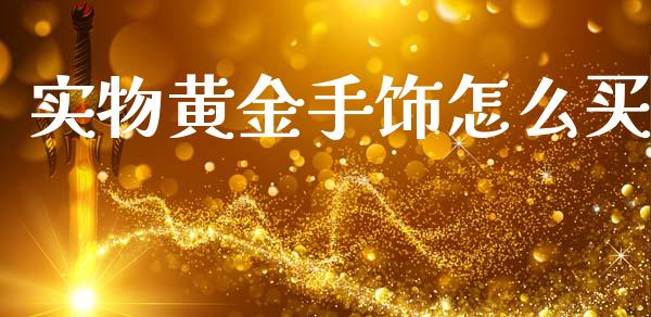 实物黄金手饰怎么买_https://www.apanben.com_财经资讯_第1张