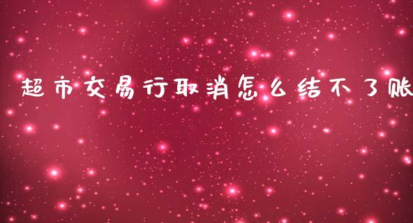 超市交易行取消怎么结不了账_https://www.apanben.com_国际财经_第1张