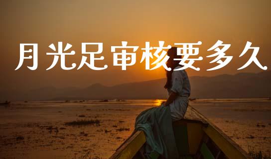 月光足审核要多久_https://www.apanben.com_财经资讯_第1张