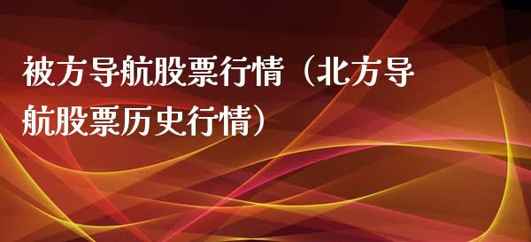 被方导航股票行情（北方导航股票历史行情）_https://www.apanben.com_股市分析_第1张